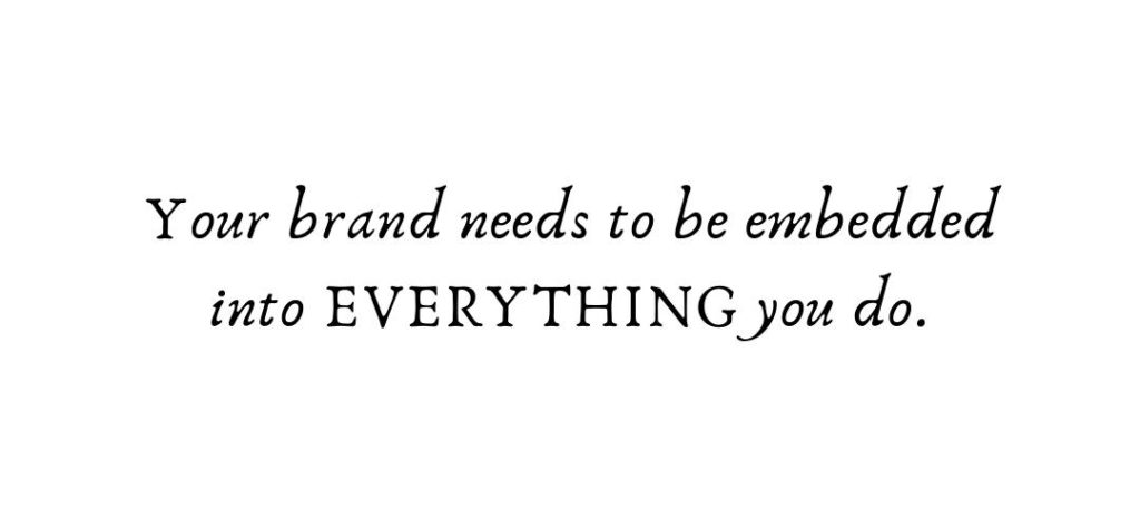 Your brand needs to be embedded into everything you do.